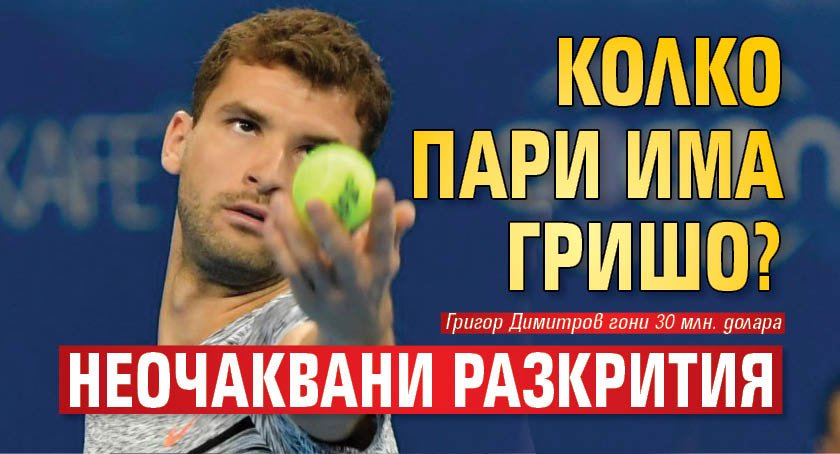 Колко пари има Гришо? Неочаквани разкрития
