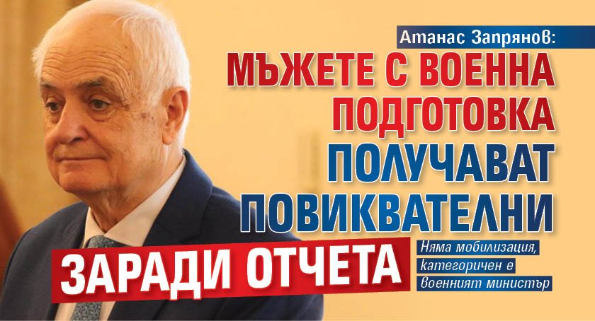 Атанас Запрянов: Мъжете с военна подготовка получават повиквателни заради отчета