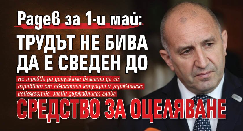 Радев за 1-и май: Трудът не бива да е сведен до средство за оцеляване