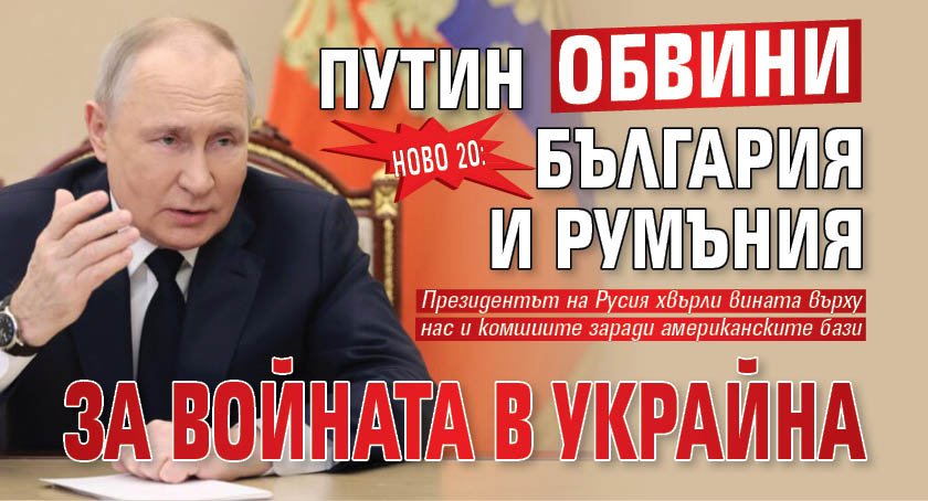 НОВО 20: Путин обвини България и Румъния за войната в Украйна