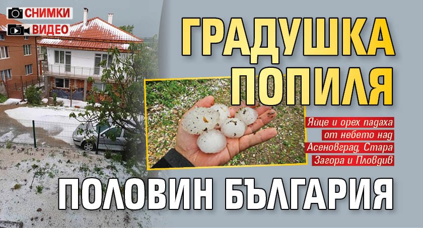 Градушка попиля половин България (СНИМКИ И ВИДЕО)