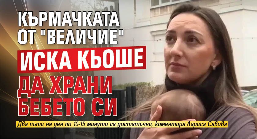 Кърмачката от "Величие" иска кьоше да храни бебето си