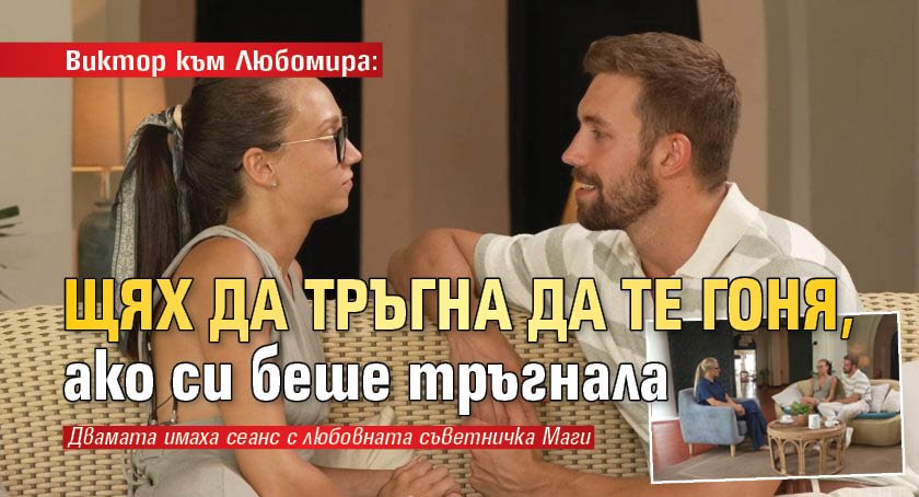 Виктор към Любомира: Щях да тръгна да те гоня, ако си беше тръгнала