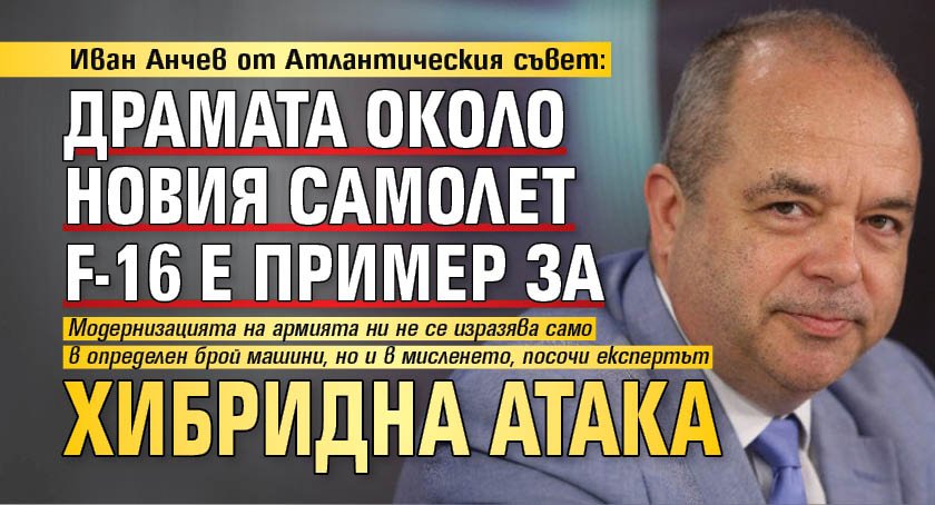 Иван Анчев от Атлантическия съвет: Драмата около новия самолет F-16 е пример за хибридна атака