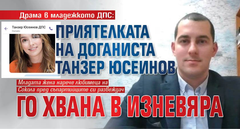 Драма в младежкото ДПС: Приятелката на доганиста Танзер Юсеинов го хвана в изневяра