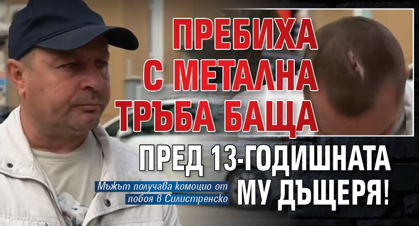 Пребиха с метална тръба баща пред 13-годишната му дъщеря!