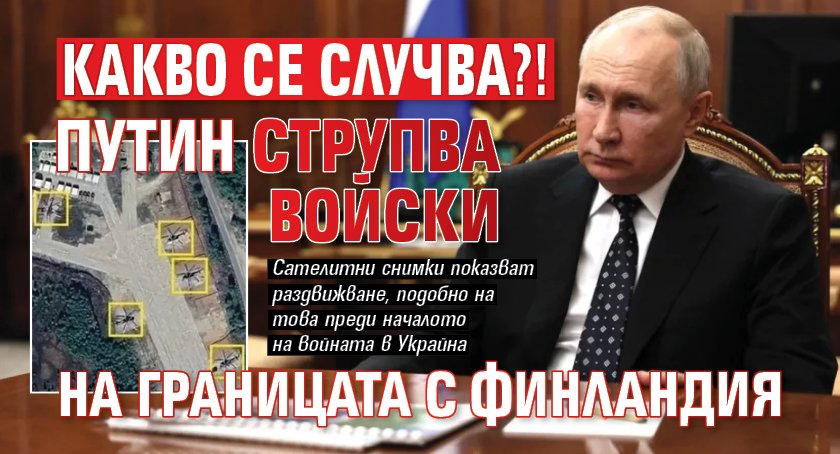 Какво се случва?! Путин струпва войски на границата с Финландия