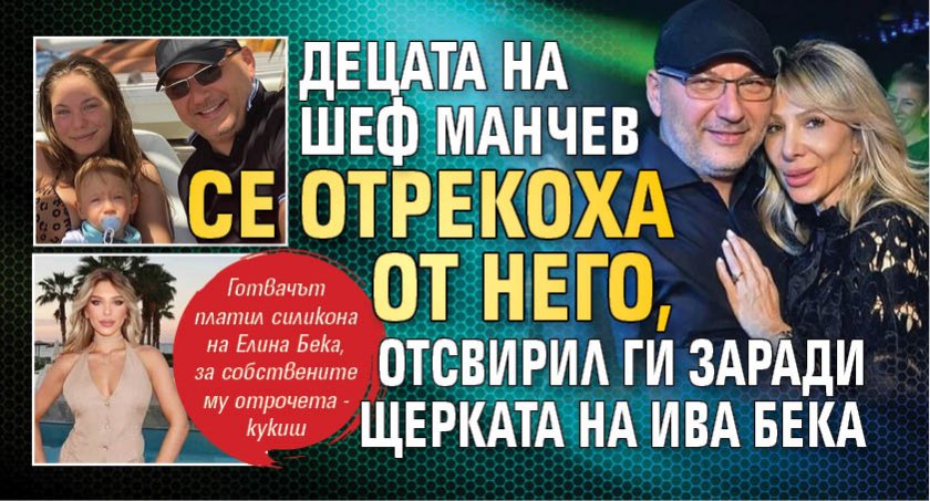 Децата на Шеф Манчев се отрекоха от него, отсвирил ги заради щерката на Ива Бека