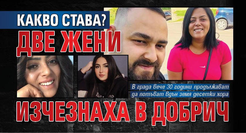 КАКВО СТАВА? Две жени изчезнаха в Добрич