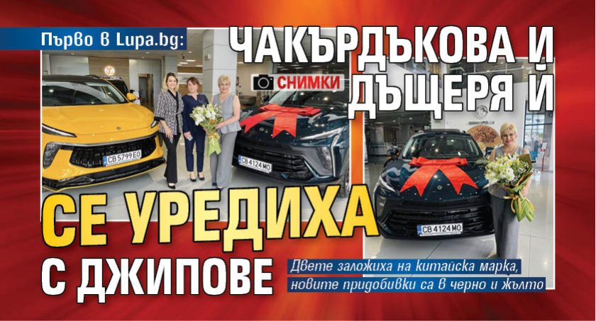 Първо в Lupa.bg: Чакърдъкова и дъщеря й се уредиха с джипове (СНИМКИ)