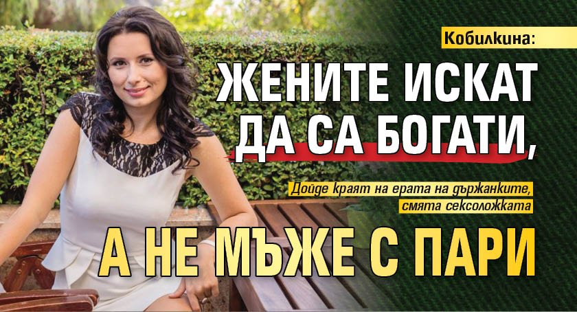 Кобилкина: Жените искат да са богати, а не мъже с пари