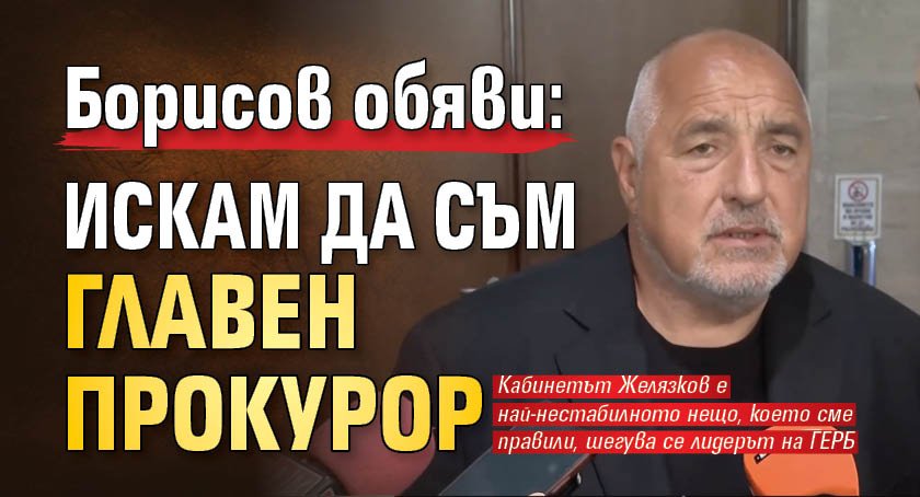 Борисов обяви: Искам да съм главен прокурор