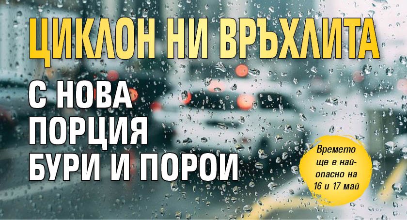 Циклон ни връхлита с нова порция бури и порои