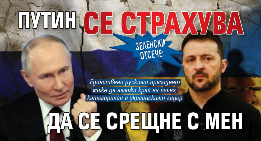 Зеленски отсече: Путин се страхува да се срещне с мен