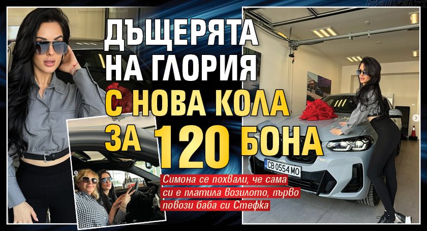 Дъщерята на Глория с нова кола за 120 бона