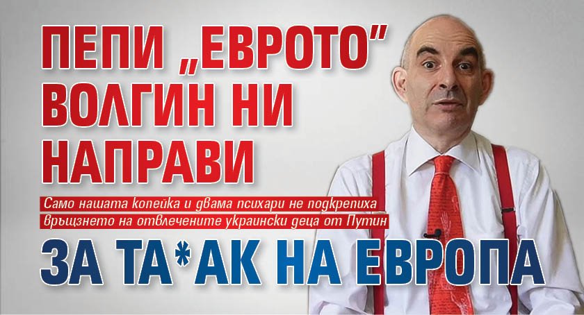 Пепи "Еврото" Волгин ни направи за та*ак на Европа