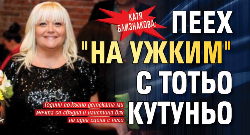 Катя Близнакова: Пеех "на ужким" с Тотьо Кутуньо