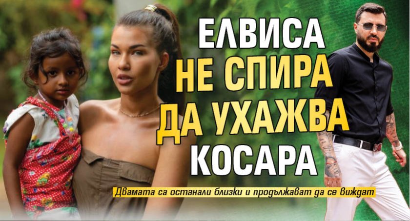 Елвиса не спира да ухажва Косара