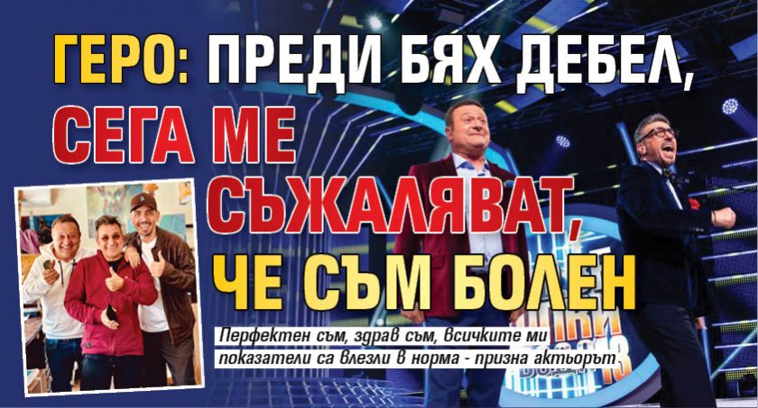 Геро: Преди бях дебел, сега ме съжаляват, че съм болен