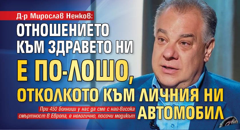 Д-р Мирослав Ненков: Отношението към здравето ни е по-лошо, отколкото към личния ни автомобил