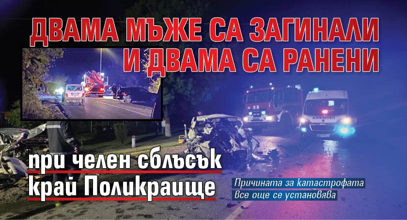 Двама мъже са загинали и двама са ранени при челен сблъсък край Поликраище