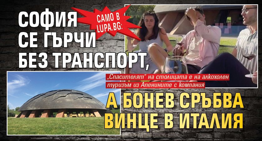 Само в Lupa.bg: София се гърчи без транспорт, а Бонев сръбва винце в Италия