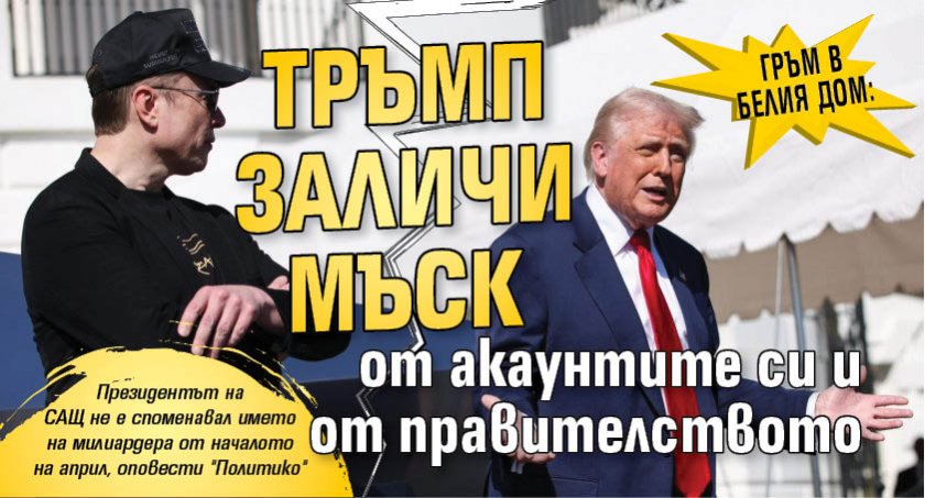 Гръм в Белия дом: Тръмп заличи Мъск от акаунтите си и от правителството