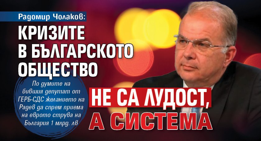 Радомир Чолаков: Кризите в българското общество не са лудост, а система