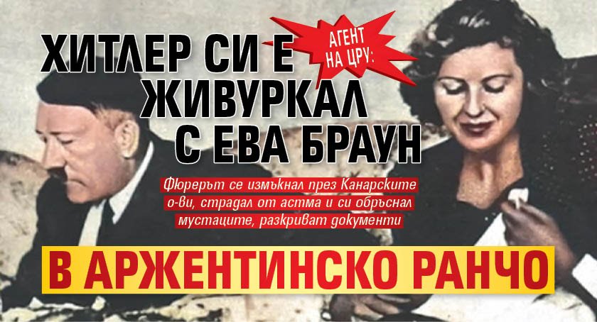 Агент на ЦРУ: Хитлер си е живуркал с Ева Браун в аржентинско ранчо