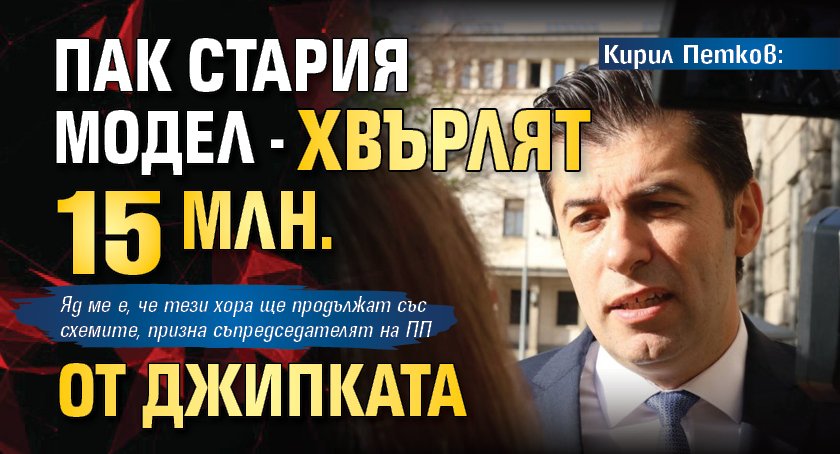 Кирил Петков: Пак стария модел - хвърлят 15 млн. от джипката