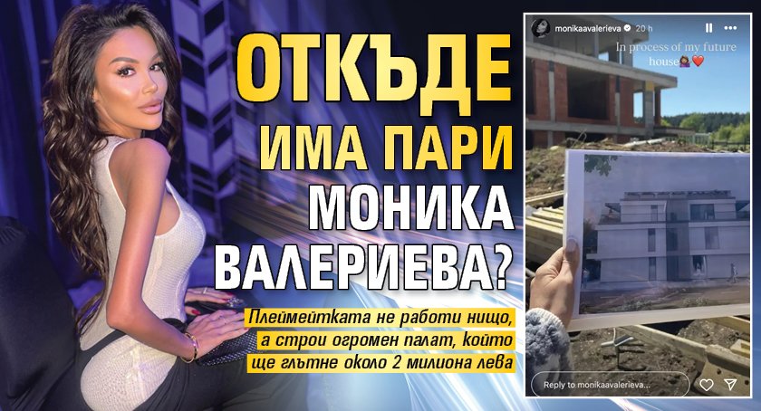 Откъде има пари Моника Валериева?