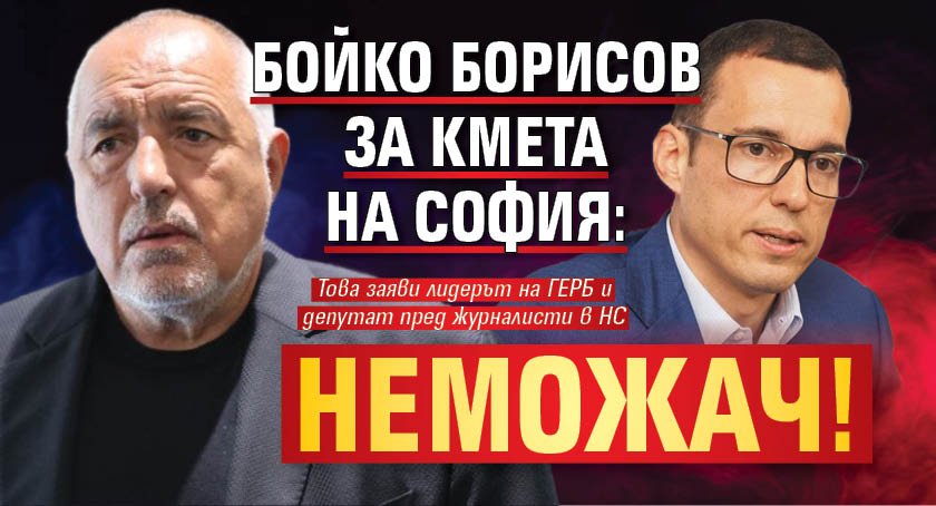 Бойко Борисов за кмета на София: Неможач!