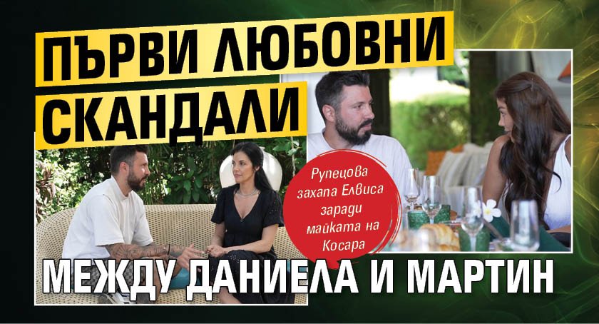 Първи любовни скандали между Даниела и Мартин