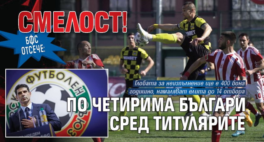 Смелост! БФС отсече: По четирима българи сред титулярите