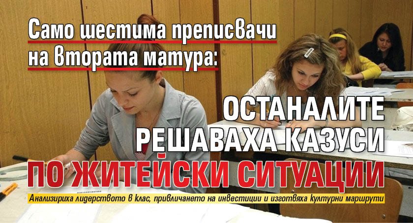 Само шестима преписвачи на втората матура: Останалите решаваха казуси по житейски ситуации