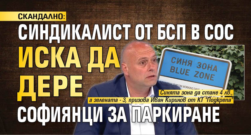 СКАНДАЛНО: Синдикалист от БСП в СОС иска да дере софиянци за паркиране