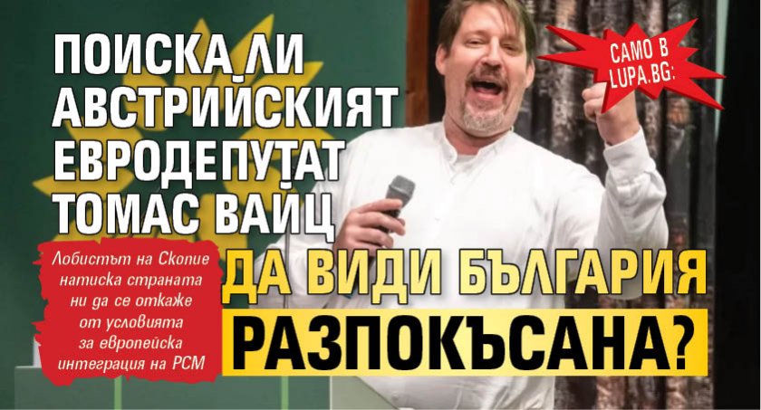 Само в Lupa.bg: Поиска ли австрийският евродепутат Томас Вайц да види България разпокъсана?