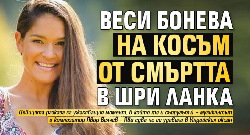 Веси Бонева на косъм от смъртта в Шри Ланка