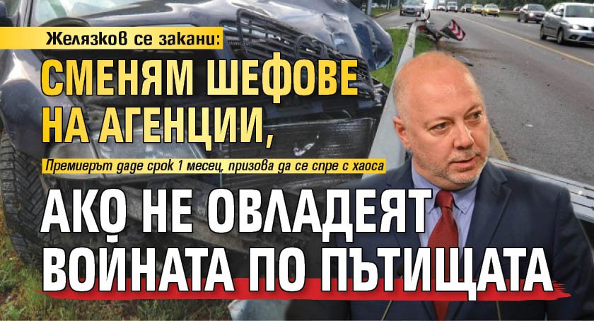 Желязков се закани: Сменям шефове на агенции, ако не овладеят войната по пътищата 