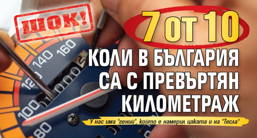 ШОК: 7 от 10 коли в България са с превъртян километраж