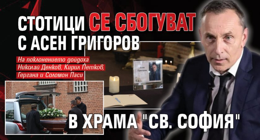 Стотици се сбогуват с Асен Григоров в храма "Св. София"