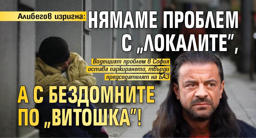 Алибегов изригна: Нямаме проблем с "локалите", а с бездомните по "Витошка"!