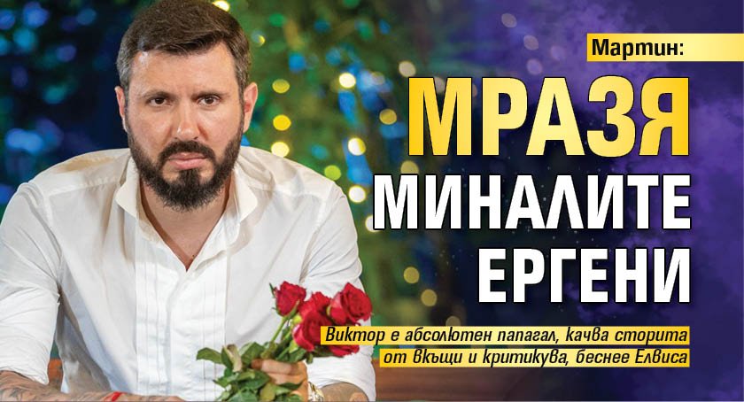Мартин: Мразя миналите ергени