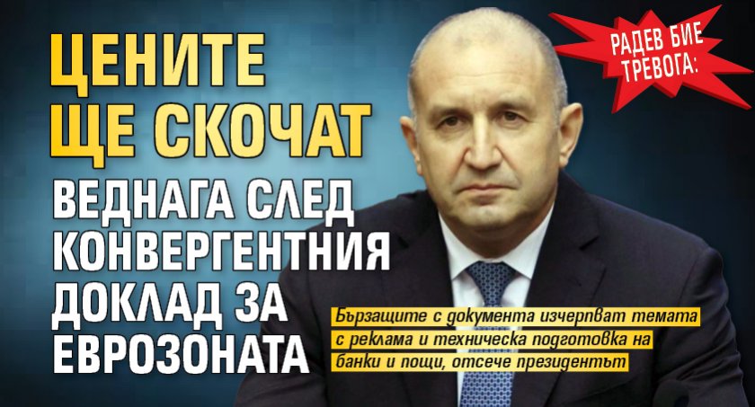 Радев бие тревога: Цените ще скочат веднага след конвергентния доклад за еврозоната