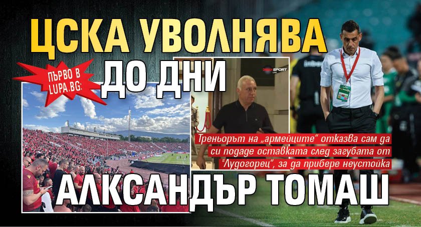 Първо в Lupa.bg: ЦСКА уволнява до дни Алксандър Томаш