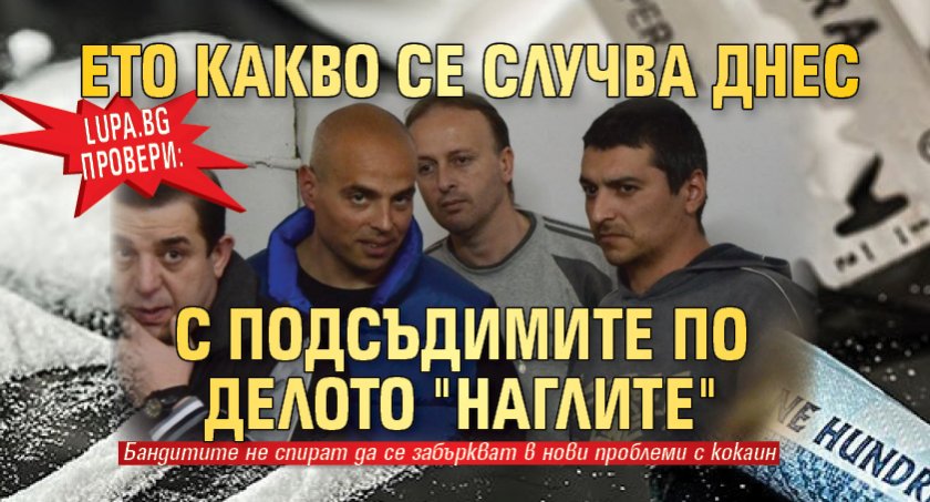 Lupa.bg провери: Ето какво се случва днес с подсъдимите по делото "Наглите"