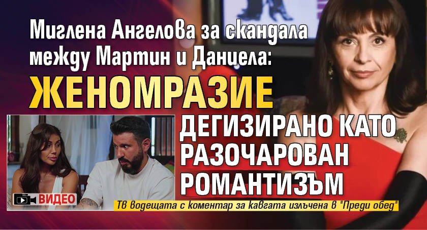Миглена Ангелова за скандала между Мартин и Даниела: Женомразие дегизирано като разочарован романтизъм (ВИДЕО)