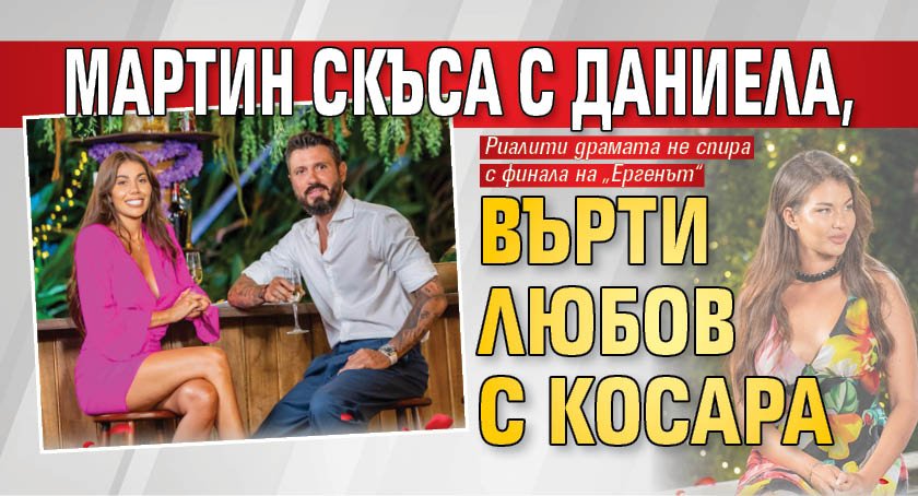Мартин скъса с Даниела, върти любов с Косара