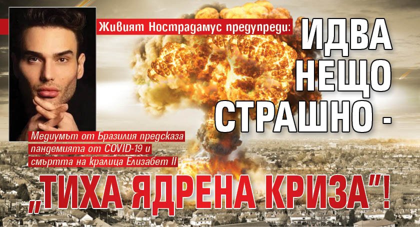 Живият Нострадамус предупреди: Идва нещо страшно - "тиха ядрена криза"!