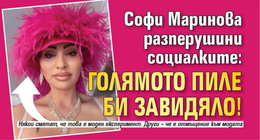 Софи Маринова разперушини социалките: Голямото пиле би завидяло!